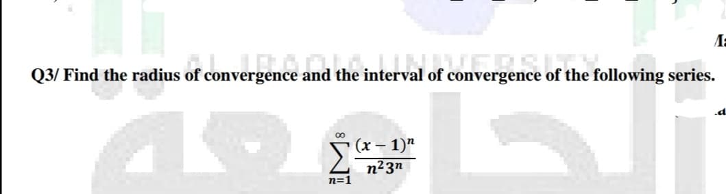 A:
Q3/ Find the radius of convergence and the interval of convergence
of the following series.
(x – 1)"
n²3n
n=1
