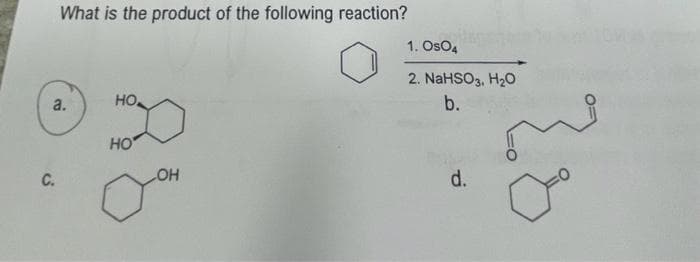 What is the product of the following reaction?
a.
C.
HO
HO
LOH
1. OsO4
2. NaHSO3, H₂O
b.
d.
E