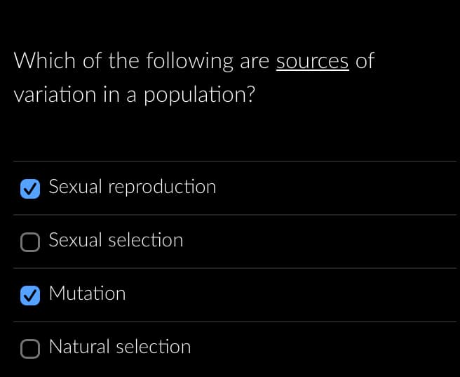 Which of the following are sources of
variation in a population?
Sexual reproduction
Sexual selection
Mutation
O Natural selection