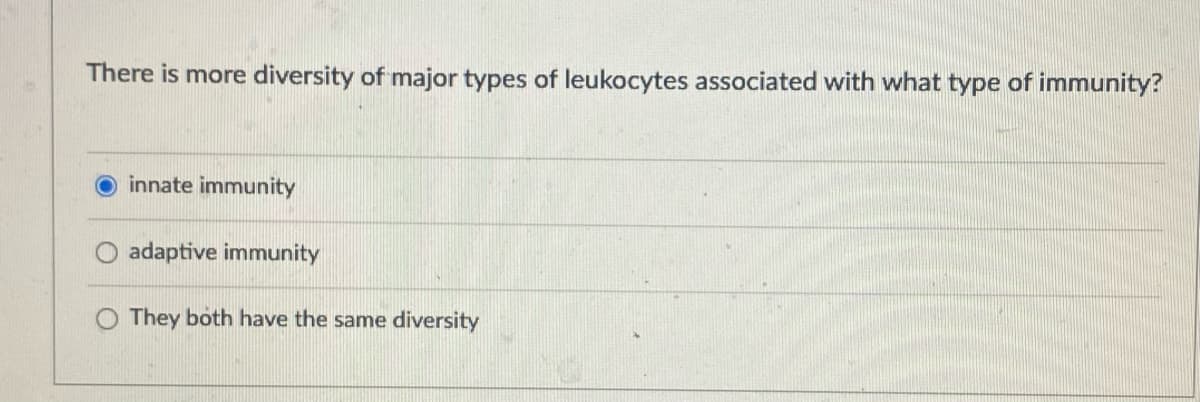 There is more diversity of major types of leukocytes associated with what type of immunity?
innate immunity
adaptive immunity
They both have the same diversity