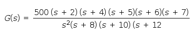 G(s)
500 (s + 2) (s + 4) (s + 5)(s + 6)(s + 7)
=
s²(s+ 8) (s + 10) (s + 12