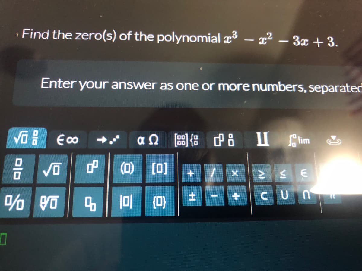 Find the zero(s) of the polynomial ³ - x²-3x+3.
Enter your answer as one or more numbers, separated
vo:
€ ∞o
an
di
II lim
(0) [0]
> ≤E
CUN
5 010
✓0
%90
0
4
10 (0)
t
1
1