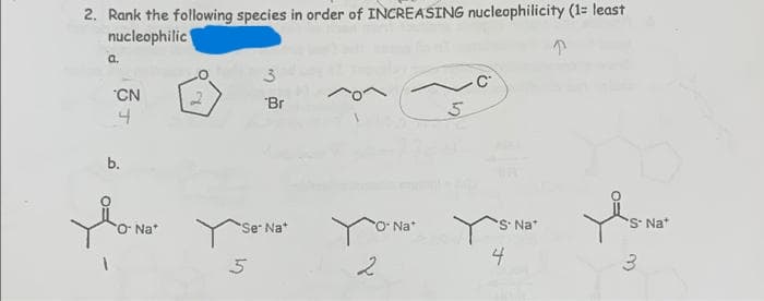 2. Rank the following species in order of INCREASING nucleophilicity (1= least
nucleophilic
a.
"CN
"Br
b.
O Na*
Se Nat
O Na*
S Na*
S Na*
4
