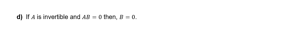 d) If A is invertible and AB
= 0 then, B = 0.