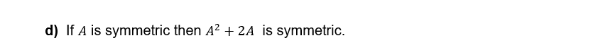 d) If A is symmetric then A² + 2A is symmetric.
