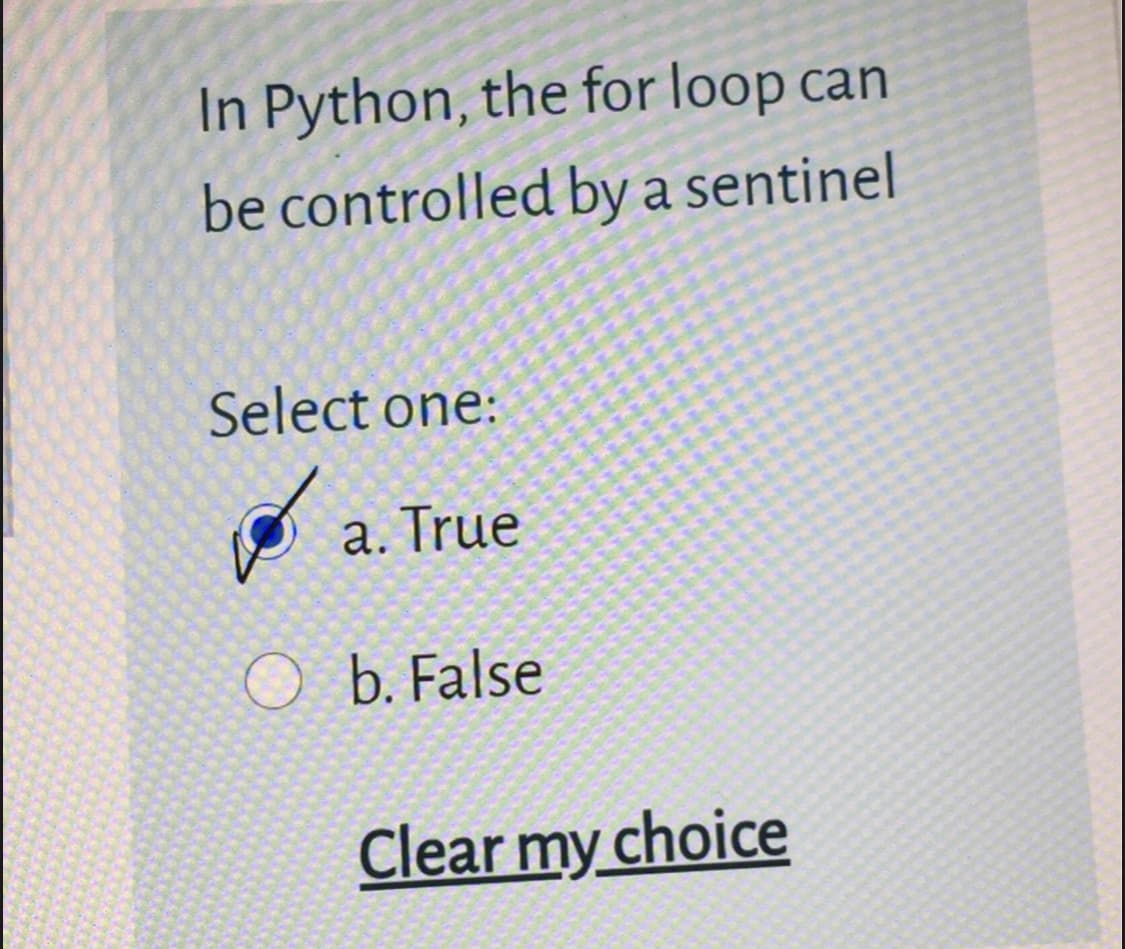 In Python, the for loop can
be controlled by a sentinel
Select one:
a. True
O b. False
Clear my choice
