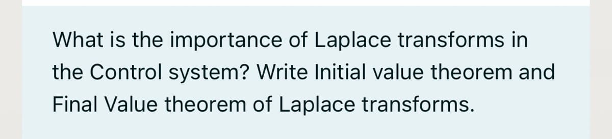 What is the importance of Laplace transforms in
the Control system? Write Initial value theorem and
Final Value theorem of Laplace transforms.
