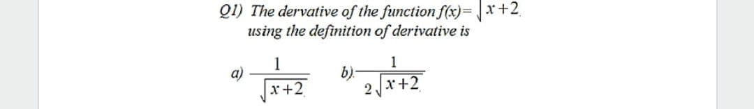 Q1) The dervative of the function f(x)= x+2
using the definition of derivative is
1
1
a)
x+2
b).
2Jx+2
