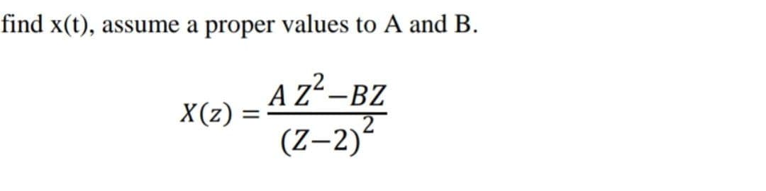 find x(t), assume a proper values to A and B.
A Zʻ-BZ
2
X(z)
(Z–2)“
