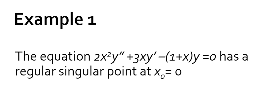 Example 1
The equation 2x²y" +3xy'-(1+x)y =o has a
regular singular point at x,= o

