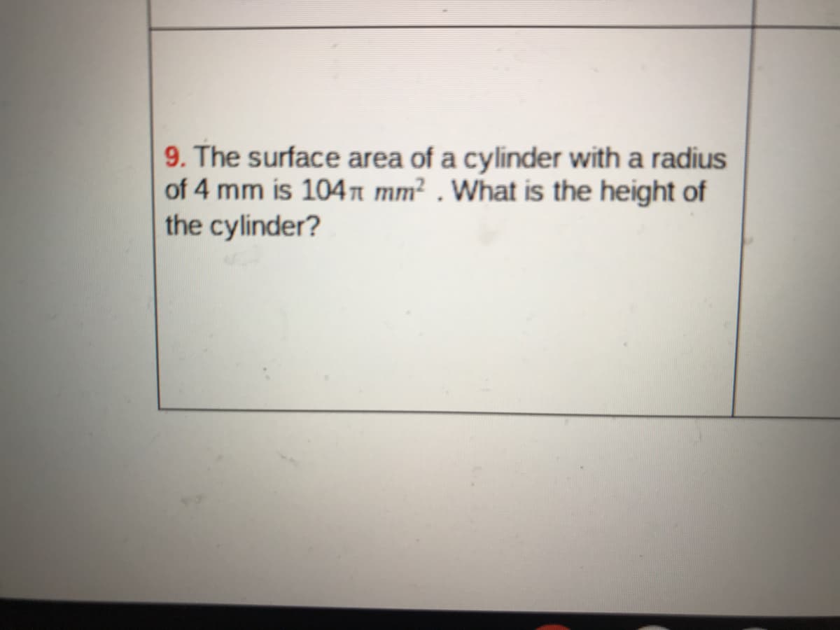 9. The surface area of a cylinder with a radius
of 4 mm is 104T mm² . What is the height of
the cylinder?
