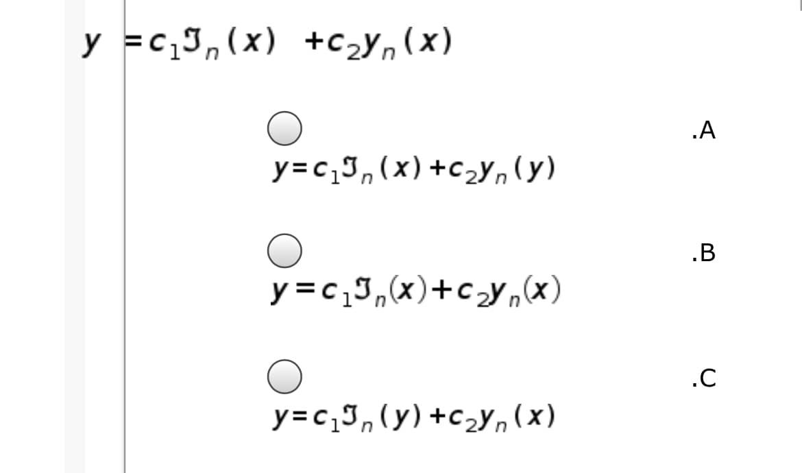 y =c,3,(x) +c2Yn (x)
.A
y=c,J,(x)+c_Yn(y)
.B
y =c,J,(x)+cy,(x)
.C
y=c,J,(y)+c2Y, (x)
