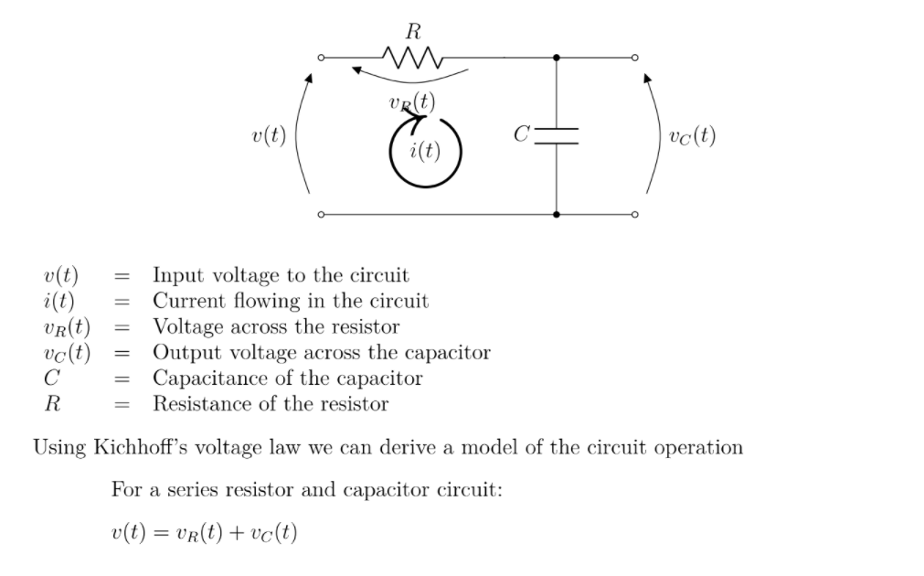 R
vRt)
v(t)
vc(t)
i(t)
v(t)
i(t)
VR(t)
vc(t)
C
Input voltage to the circuit
Current flowing in the circuit
Voltage across the resistor
Output voltage across the capacitor
Capacitance of the capacitor
Resistance of the resistor
R
%3D
Using Kichhoff's voltage law we can derive a model of the circuit operation
For a series resistor and capacitor circuit:
v(t) = vR(t) + vc(t)
I| || || ||||
