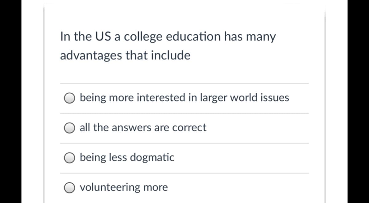 In the US a college education has many
advantages that include
being more interested in larger world issues
all the answers are correct
being less dogmatic
O volunteering more
