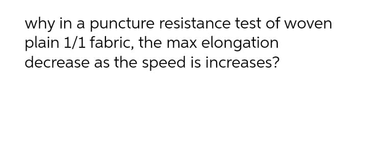 why in a puncture resistance test of woven
plain 1/1 fabric, the max elongation
decrease as the speed is increases?
