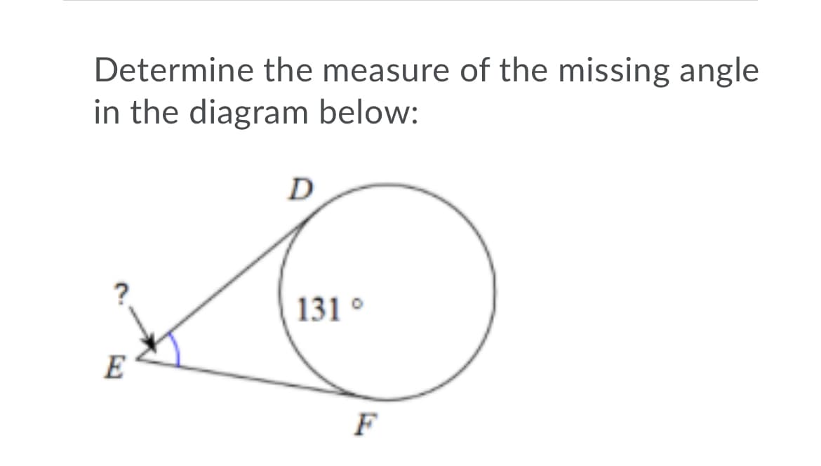 Determine the measure of the missing angle
in the diagram below:
D
131 °
E
F
