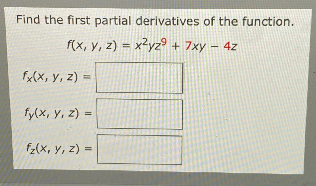 Find the first partial derivatives of the function.
f(x, y, z) = x²yz° + 7xy – 4z
fx(x, y, z) =
fy(x, Y, z) =
fz(x, y, z) =
