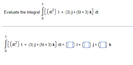 1
Evaluate the integral [(4) i + (3) j+ (5t + 3) k] dt.
1
J[(4?)
i + (3) j+ (5t + 3) k] dt = (O i+ (O i+ (O k
