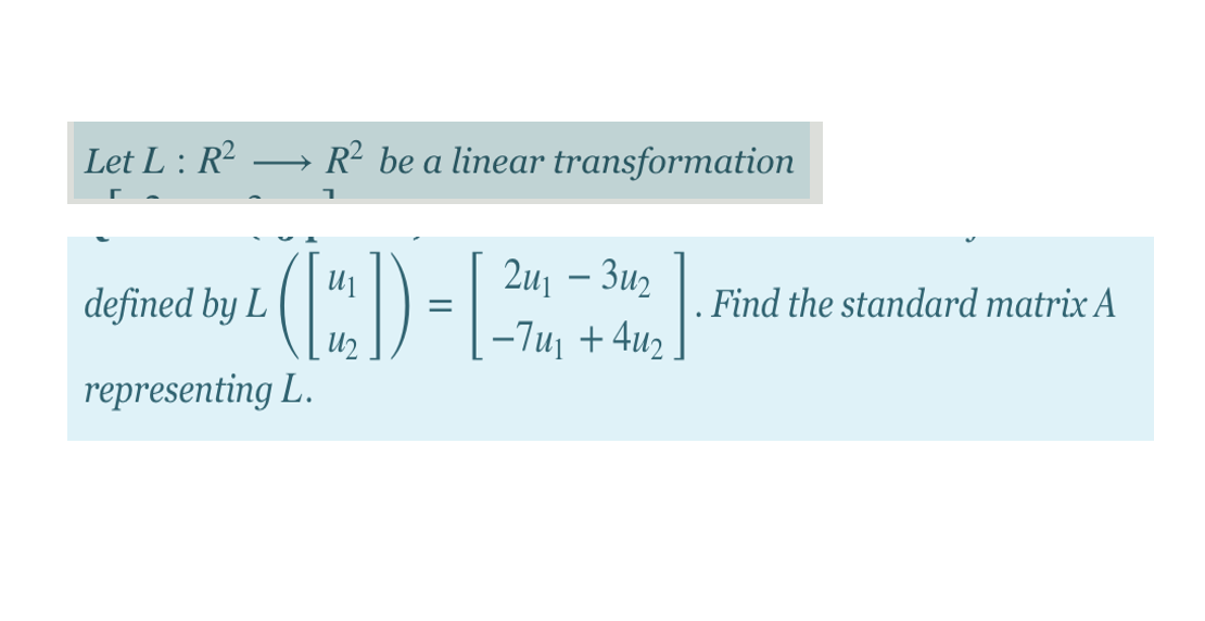 Let L : R²
R² be a linear transformation
(:D-
(C)
2и — Зиз
defined by L
. Find the standard matrix A
-7u + 4u2
representing L.
