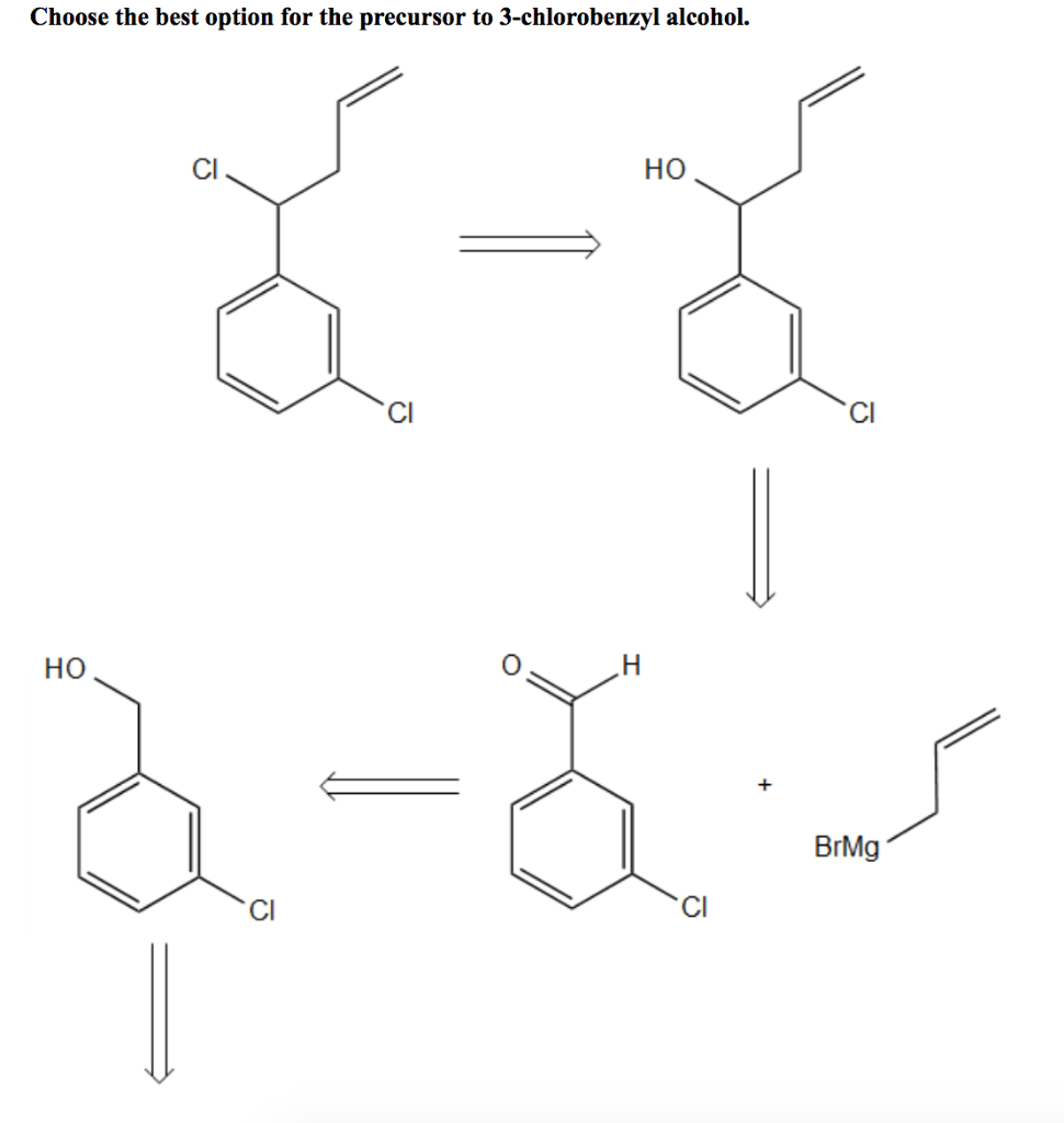 Choose the best option for the precursor to 3-chlorobenzyl alcohol.
HO
ई-४
ठू-छैन
H
CI
CI
HO
BrMg