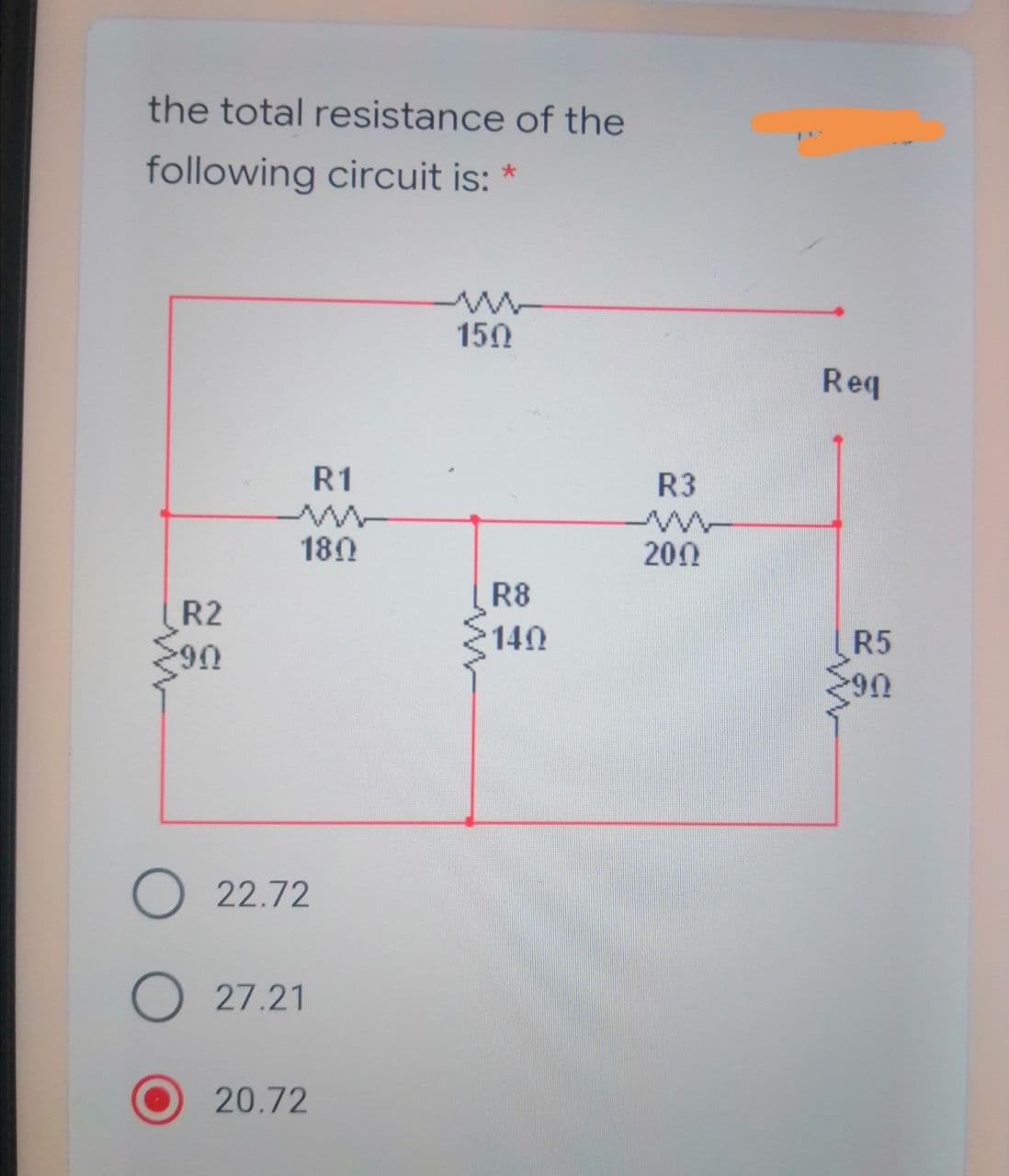 the total resistance of the
following circuit is: *
150
Req
R1
R3
18Ω
200
R8
R2
3140
R5
U6
22.72
27.21
20.72
