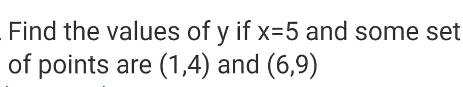 Find the values of y if x=5 and some set
of points are (1,4) and (6,9)