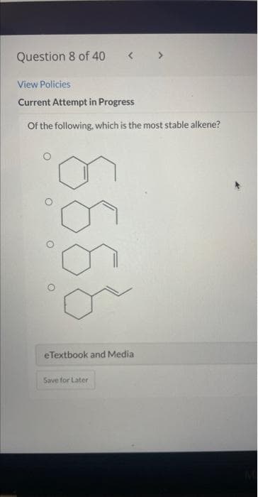 Question 8 of 40
View Policies
Current Attempt in Progress
Of the
following, which is the most stable alkene?
0 0
6666
eTextbook and Media
Save for Later