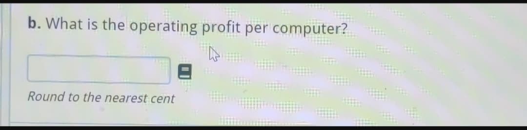 b. What is the operating profit per computer?
Round to the nearest cent
******
