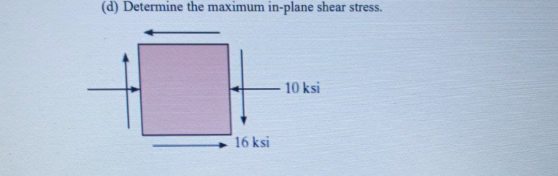 (d) Determine the maximum in-plane shear stress.
10 ksi
16 ksi
