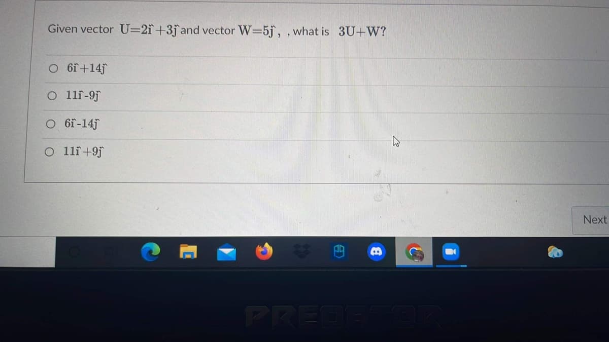 Given vector U=2ï+3j°and vector W=5j, , what is 3U+W?
O 6i+14j
O lli-9j
O 6i-14j
O lli+9j
Next
PREDE
