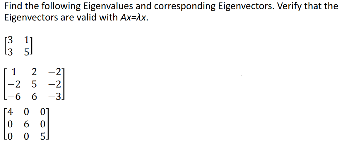 Find the following Eigenvalues and corresponding Eigenvectors. Verify that the
Eigenvectors are valid with Ax=λx.
}]
1
-2
-6
2 -21
-2
-3]
060
256
[4
0
0 0 5
005