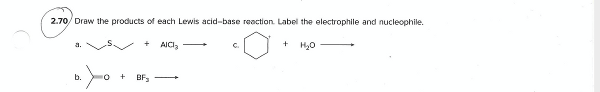 2.70/ Draw the products of each Lewis acid-base reaction. Label the electrophile and nucleophile.
а.
+
AICI3
С.
+
H20
b.
O:
BF3
