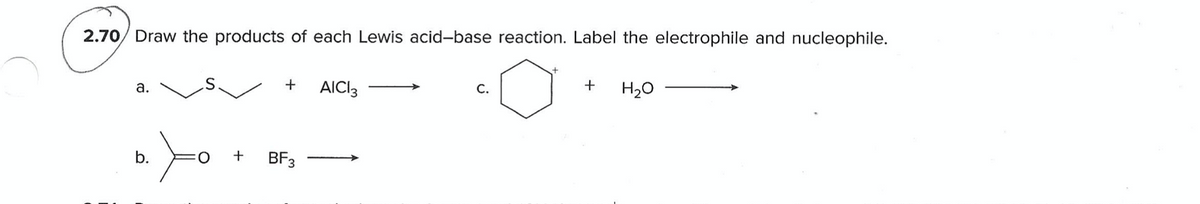 2.70/ Draw the products of each Lewis acid-base reaction. Label the electrophile and nucleophile.
а.
AICI3
С.
+
H20
BF3
b.
