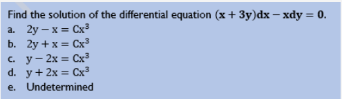 Find the solution of the differential equation (x+3y)dx - xdy = 0.
a. 2y - x = Cx³
b. 2y + x = Cx³
c. y - 2x = Cx³
d. y + 2x = Cx³
Undetermined
e.