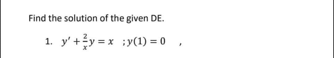 Find the solution of the given DE.
2
1. y' + ²y = x ; y(1) = 0,