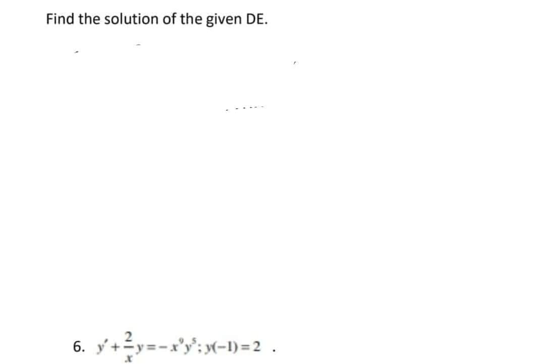 Find the solution of the given DE.
6. y' +²y=-x³y²; y(-1)=2