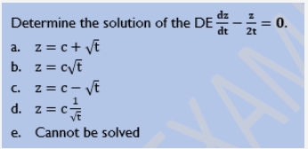 Determine the solution of the DE
z = c + √t
z = c√t
c. z=c-√t
C.
d.
e.
a.
b.
z = C
c 1/2
Cannot be solved
Z
2t
= 0.