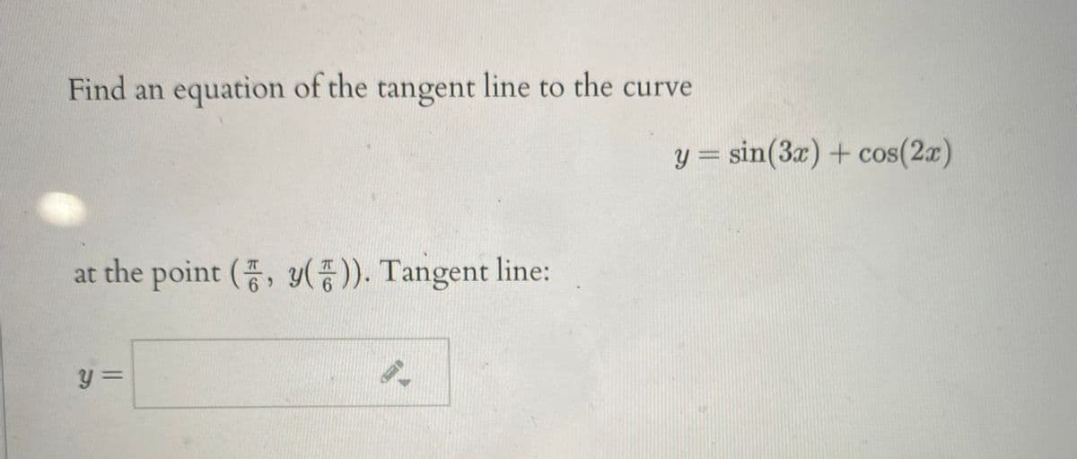 Find an equation of the tangent line to the curve
y = sin(3x) + cos(2x)
at the point (, y(). Tangent line:
6.
y =
||
