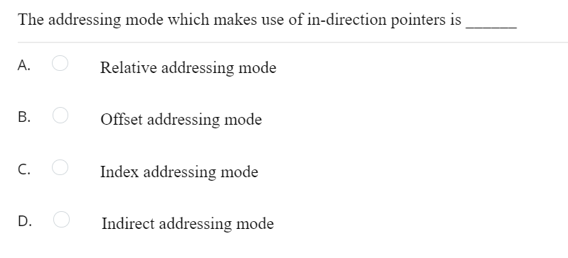 The addressing mode which makes use of in-direction pointers is
А.
Relative addressing mode
В.
Offset addressing mode
C.
Index addressing mode
D.
Indirect addressing mode
