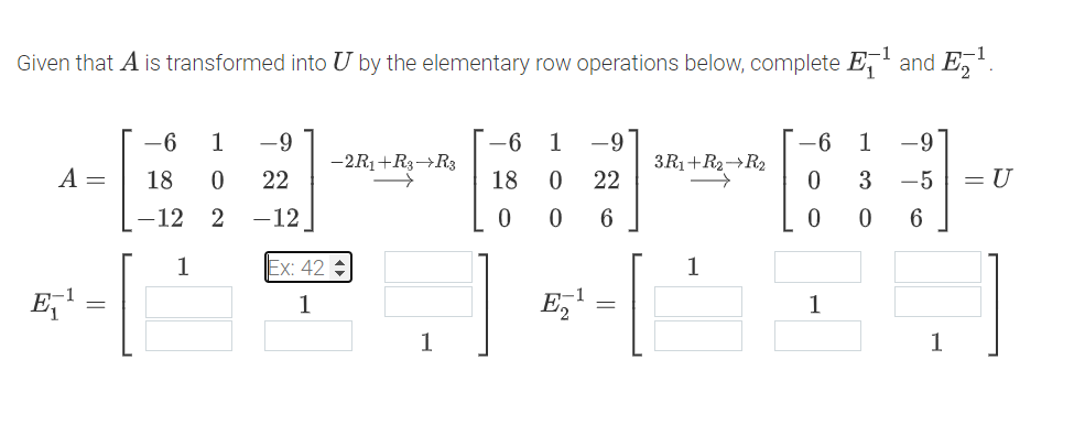 1
Given that A is transformed into U by the elementary row operations below, complete E✓ ¹ and Е¹.
A =
-6
18 0
1
-6 1 -9
-6 1
-2R1+R3→R.3
3R₁+R₂ R2
22
18 0
22
0
-12 2 -12
0
0
6
0
30
-9
-5
= U
6
1
Ex: 42 =
1
-
1
Ez¹
1
1
1
15
