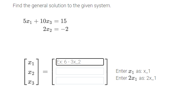 Find the general solution to the given system.
5x110x3 = 15
2x2 = -2
x1
x2
=
x3
Ex: 6 - 3x_2
Enter x1 as: X_1
Enter 2x1 as: 2x_1