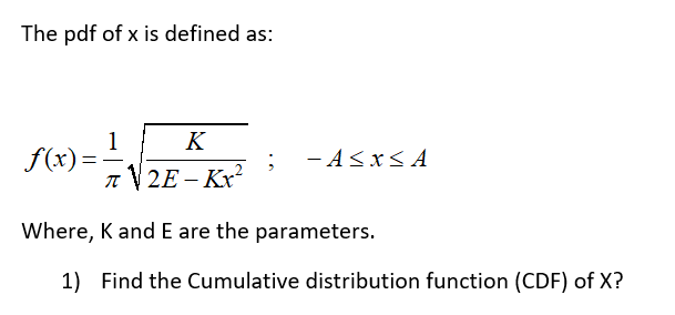 The pdf of x is defined as:
1
f(x)=
K
- A<x< A
n V 2E – Kx
Where, K and E are the parameters.
1) Find the Cumulative distribution function (CDF) of X?
