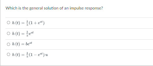 Which is the general solution of an impulse response?
O h(t) = (1+e*t)
O h(t) = eat
O h(t) = bent
O h(t) = (1 – eat ) u
