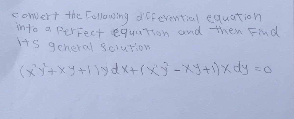 into
a
convert the Following differential equation
Perfect equation and then Find
its general Solution
(XY+xy+1)ydx+ (xy - xy +1) X dy =o