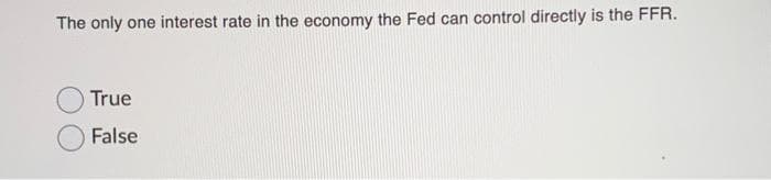 The only one interest rate in the economy the Fed can control directly is the FFR.
True
False