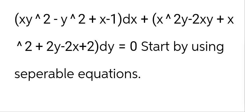 (xy^2-y^2+x-1)dx + (x^2y-2xy + x
^2+2y-2x+2)dy = 0 Start by using
seperable equations.