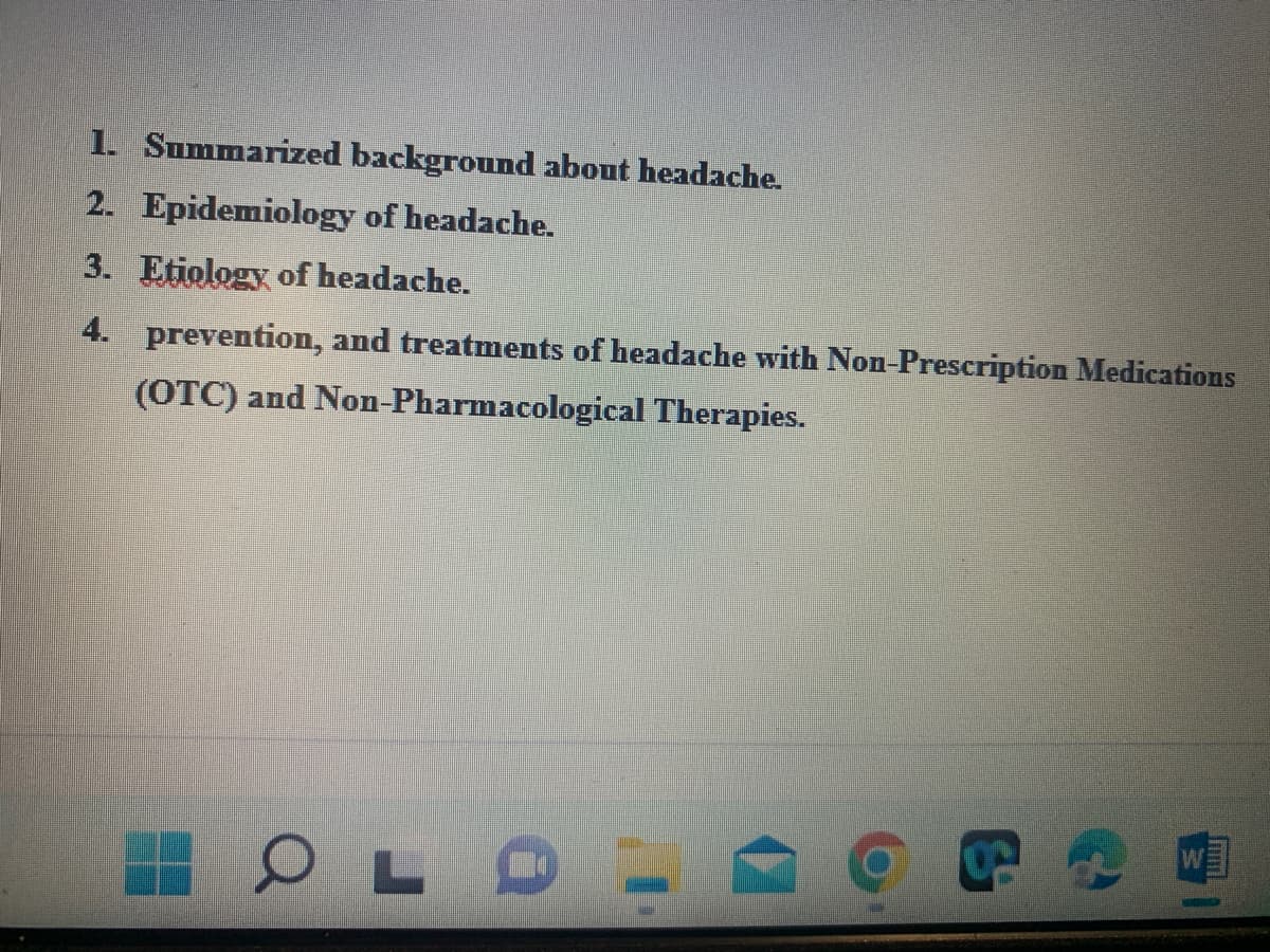 1. Summarized background about headache.
2. Epidemiology of headache.
3. Etiology of headache.
4. prevention, and treatments of headache with Non-Prescription Medications
(OTC) and Non-Pharmacological Therapies.
OLO
S
T