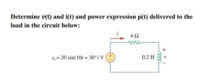 Determine v(t) and i(t) and power expression p(t) delivered to the
load in the circuit below:
42
,= 20 sin(10r + 30°) V
0.2 H
