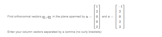 Find orthonormal vectors 91,92 in the plane spanned by =
2
NOON
WNON
2
Enter your column vectors separated by a comma (no curly brackets):
2
and = 0
2