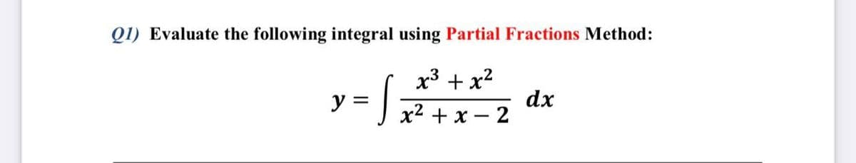 Q1) Evaluate the following integral using Partial Fractions Method:
x3 + x2
y =
dx
х2 + x — 2
